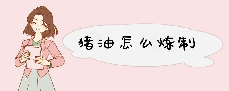 猪油怎么炼制