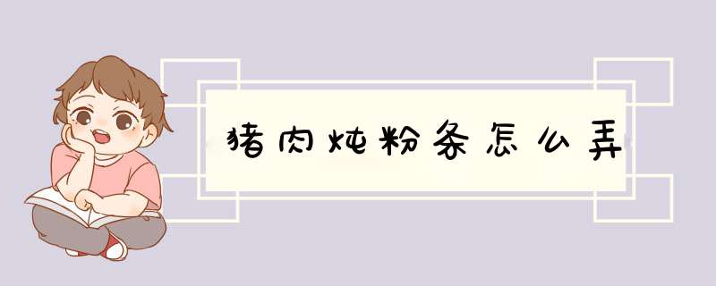 猪肉炖粉条怎么弄