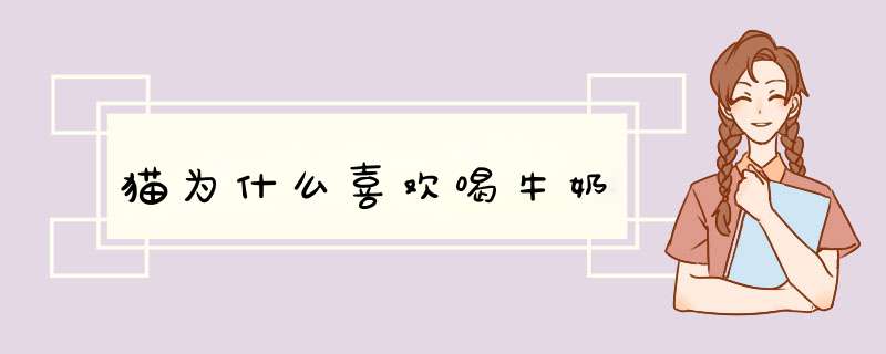 猫为什么喜欢喝牛奶