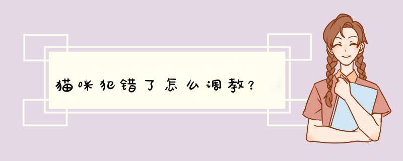 猫咪犯错了怎么调教？