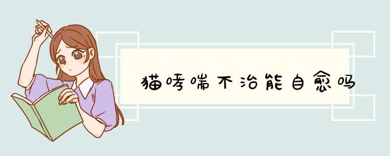 猫哮喘不治能自愈吗