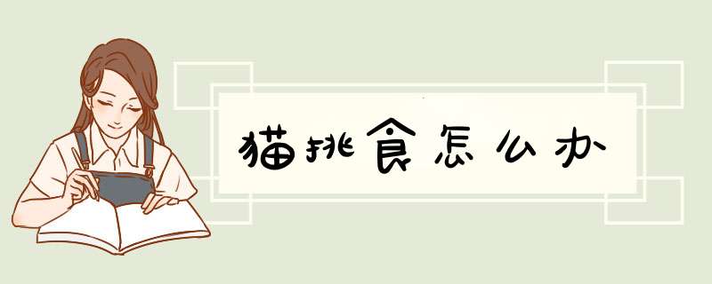 猫挑食怎么办