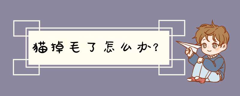 猫掉毛了怎么办？