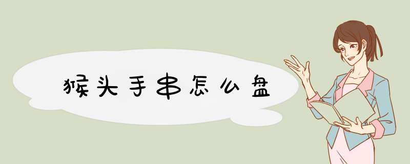 猴头手串怎么盘