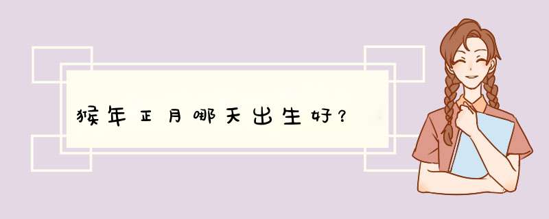 猴年正月哪天出生好？