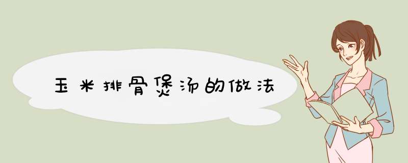 玉米排骨煲汤的做法