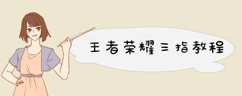 王者荣耀三指教程