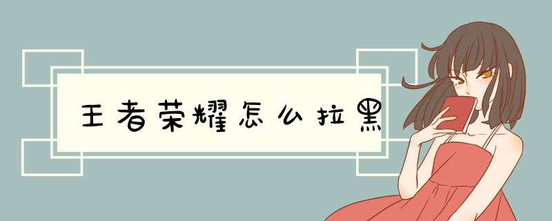 王者荣耀怎么拉黑