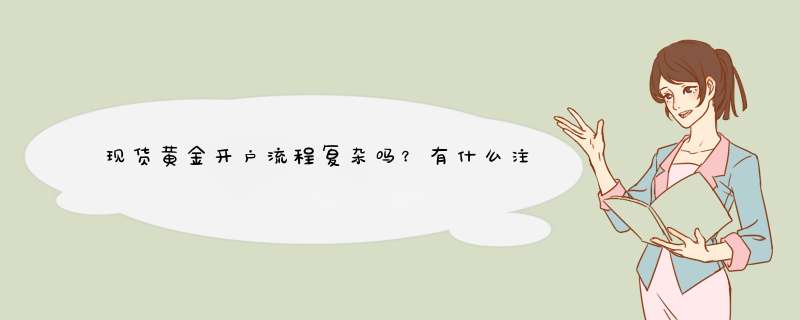 现货黄金开户流程复杂吗？有什么注意的地方？