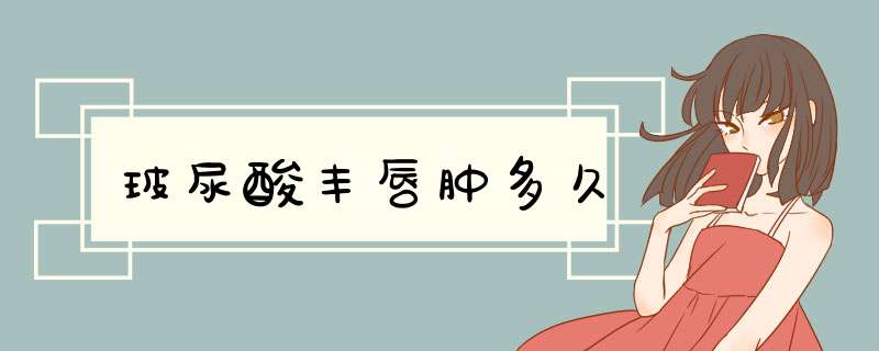 玻尿酸丰唇肿多久