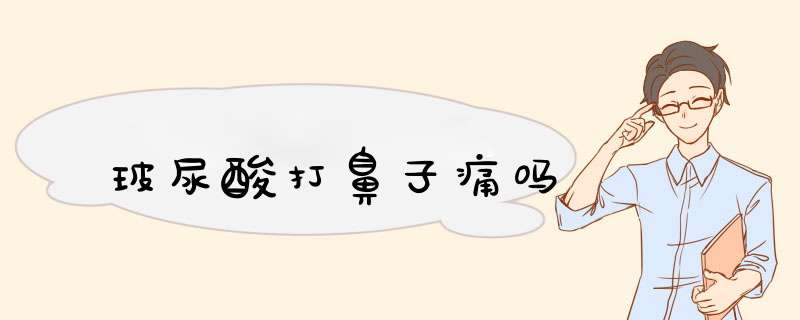 玻尿酸打鼻子痛吗