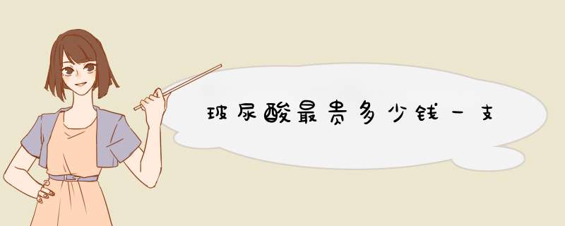 玻尿酸最贵多少钱一支
