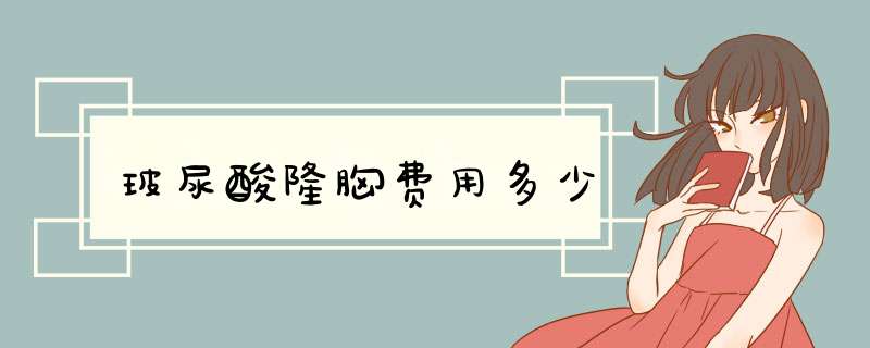 玻尿酸隆胸费用多少