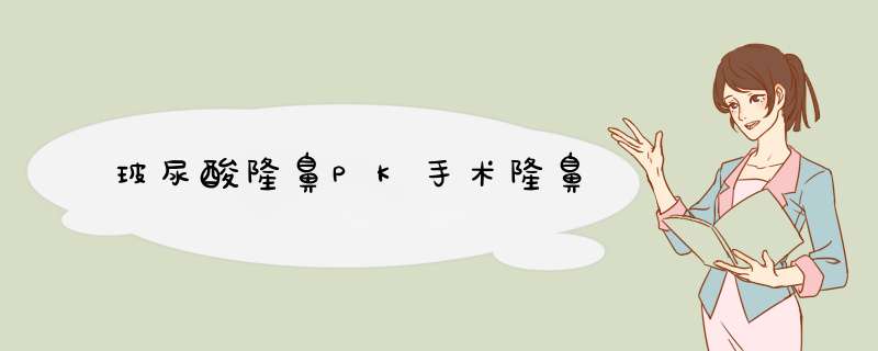 玻尿酸隆鼻PK手术隆鼻