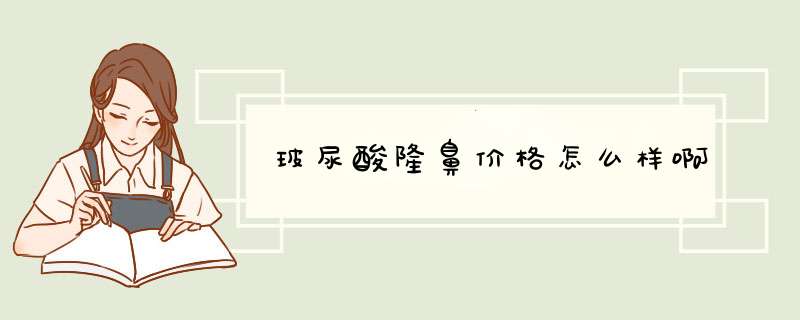 玻尿酸隆鼻价格怎么样啊