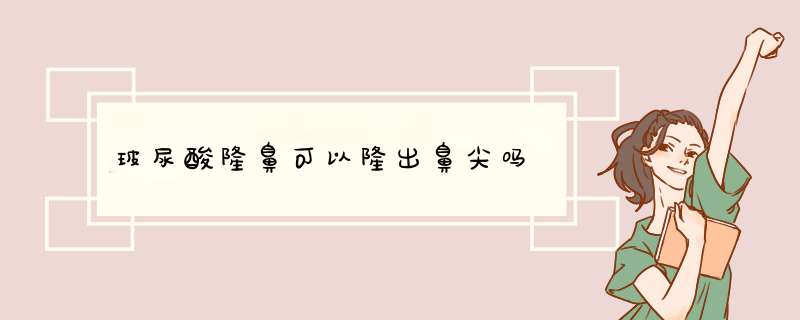 玻尿酸隆鼻可以隆出鼻尖吗