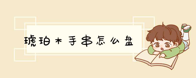 琥珀木手串怎么盘