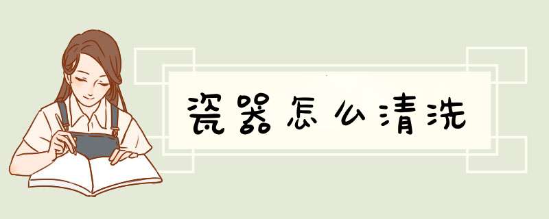 瓷器怎么清洗