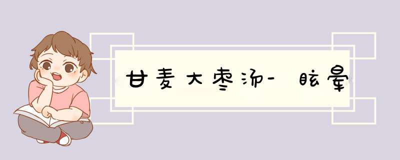 甘麦大枣汤-眩晕