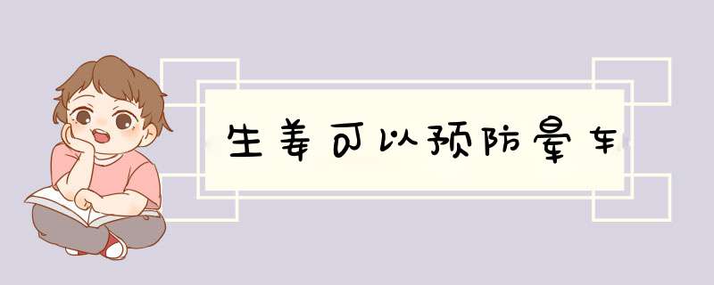 生姜可以预防晕车
