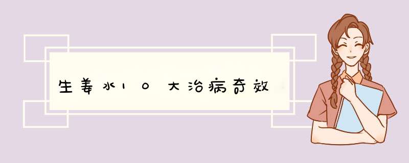 生姜水10大治病奇效
