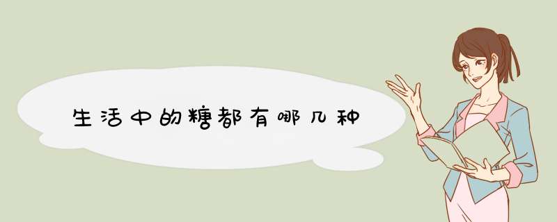 生活中的糖都有哪几种