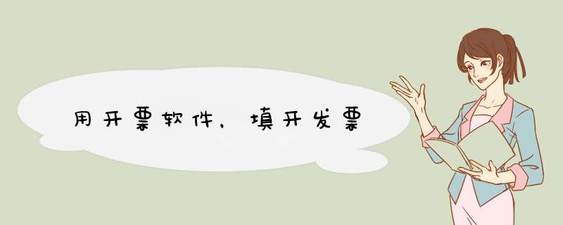 用开票软件，填开发票