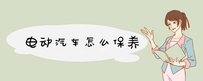 电动汽车怎么保养