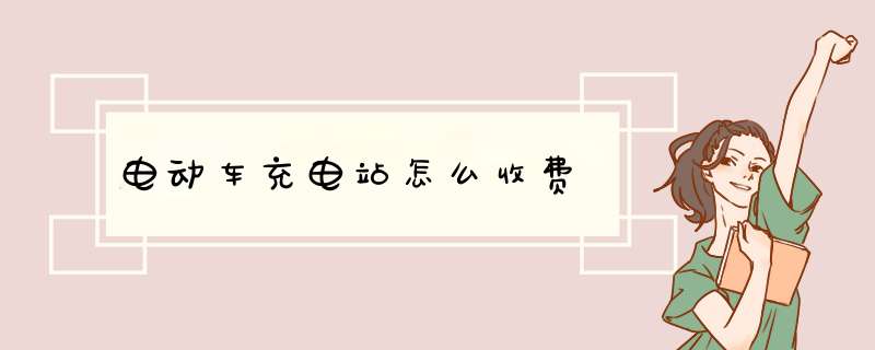 电动车充电站怎么收费