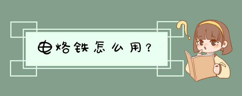 电烙铁怎么用？