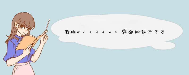 电脑Windows界面加载不了怎么办