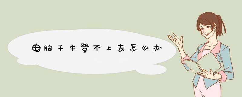 电脑千牛登不上去怎么办