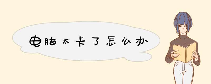 电脑太卡了怎么办