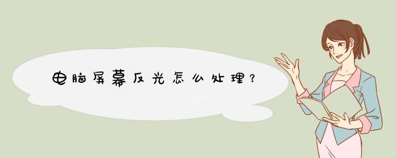 电脑屏幕反光怎么处理？