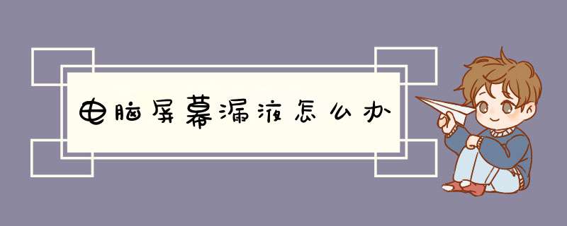 电脑屏幕漏液怎么办