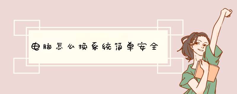 电脑怎么换系统简单安全