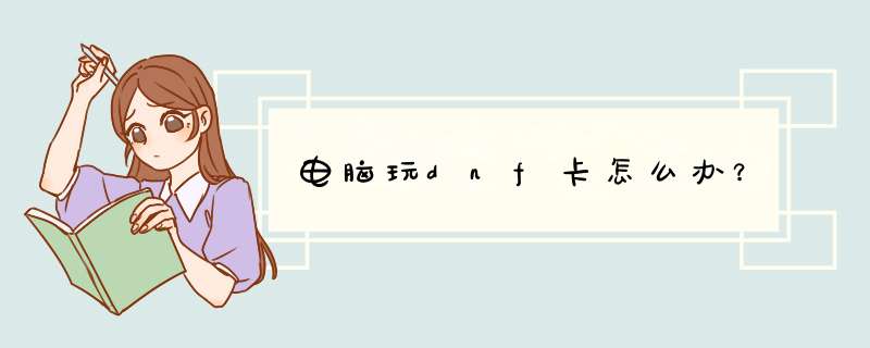 电脑玩dnf卡怎么办？
