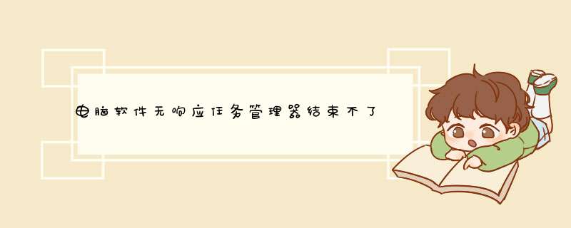电脑软件无响应任务管理器结束不了如何解决
