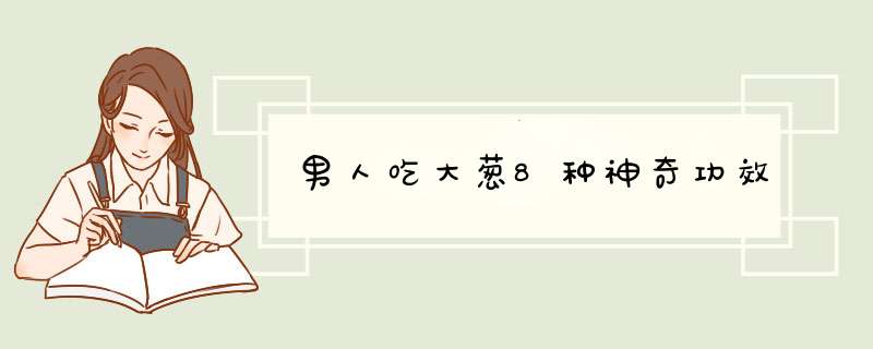 男人吃大葱8种神奇功效