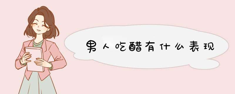 男人吃醋有什么表现