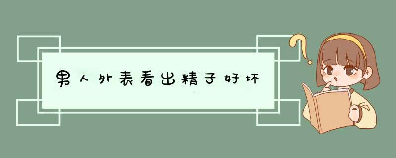 男人外表看出精子好坏
