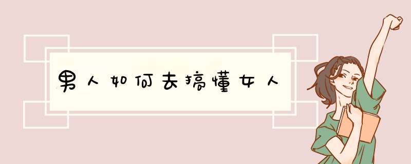 男人如何去搞懂女人