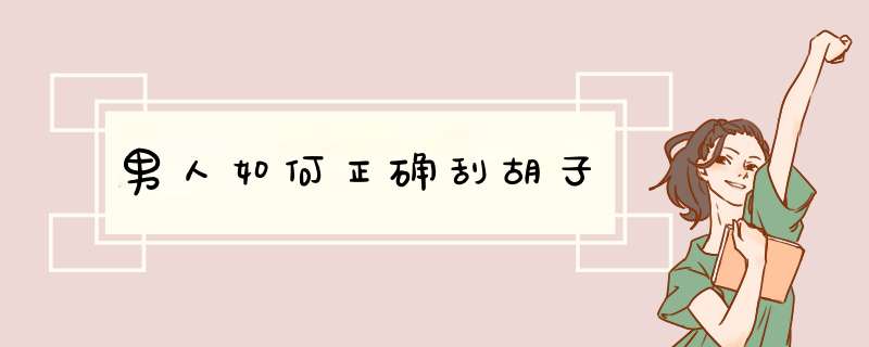 男人如何正确刮胡子