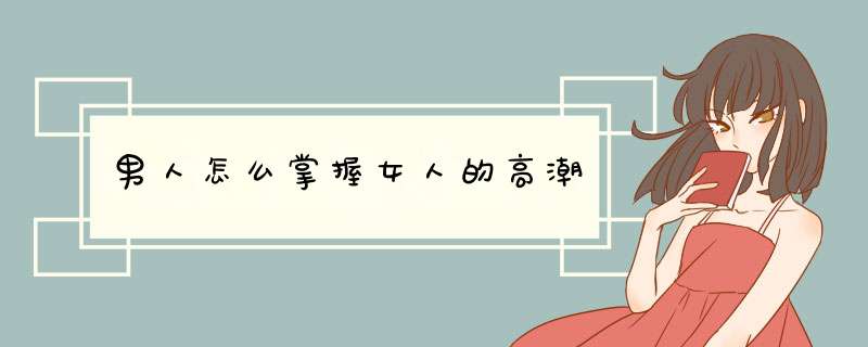 男人怎么掌握女人的高潮