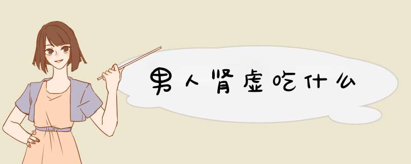 男人肾虚吃什么