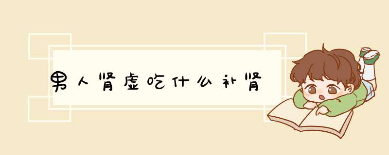 男人肾虚吃什么补肾
