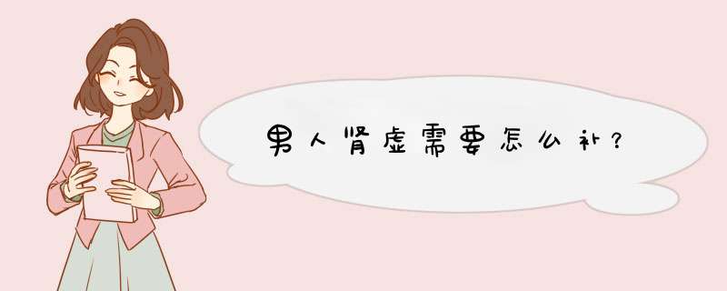 男人肾虚需要怎么补？