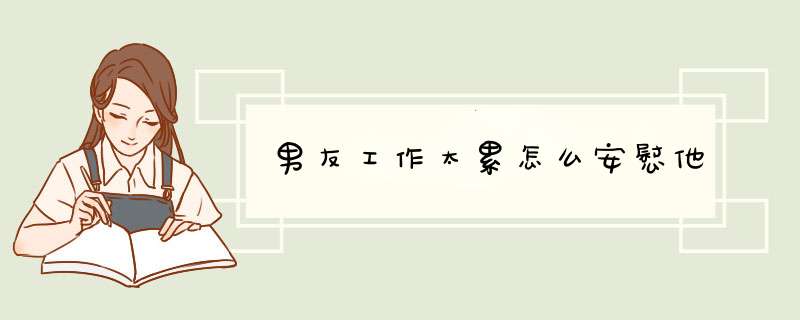 男友工作太累怎么安慰他