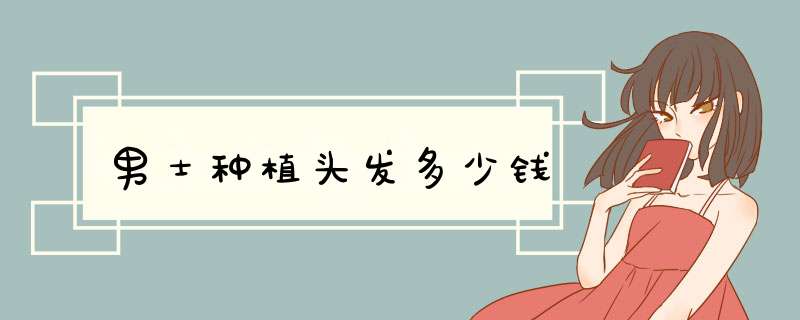 男士种植头发多少钱