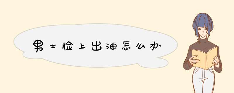 男士脸上出油怎么办